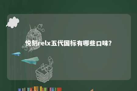 悦刻relx五代国标有哪些口味
？ 